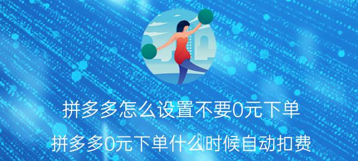 拼多多怎么设置不要0元下单 拼多多0元下单什么时候自动扣费？